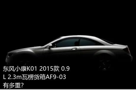 东风小康K01 2015款 0.9L 2.3m瓦楞货箱AF9-03有多重？