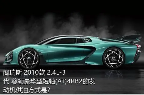阁瑞斯 2010款 2.4L-3代 尊领豪华型短轴(AT)4RB2的发动机供油方式是？