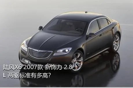 陆风X6 2007款 新饰力 2.8L 两驱标准有多高？