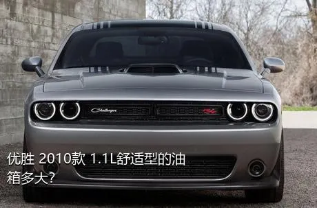优胜 2010款 1.1L舒适型的油箱多大？