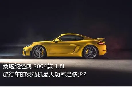 桑塔纳经典 2004款 1.8L 旅行车的发动机最大功率是多少？