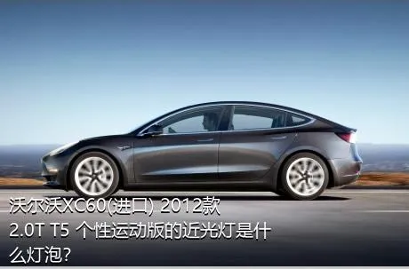 沃尔沃XC60(进口) 2012款 2.0T T5 个性运动版的近光灯是什么灯泡？