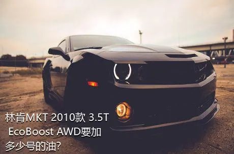 林肯MKT 2010款 3.5T EcoBoost AWD要加多少号的油？