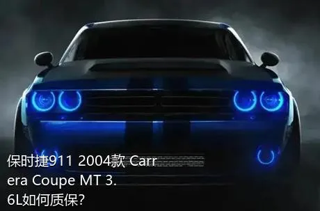 保时捷911 2004款 Carrera Coupe MT 3.6L如何质保？
