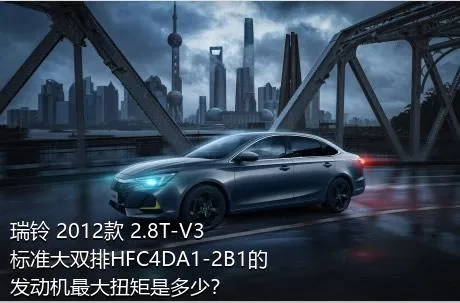 瑞铃 2012款 2.8T-V3标准大双排HFC4DA1-2B1的发动机最大扭矩是多少？