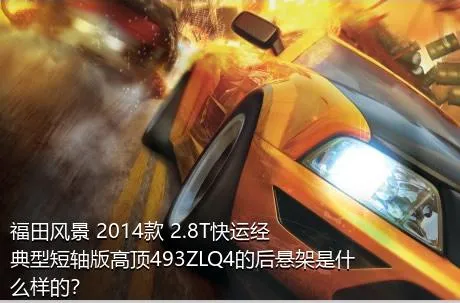 福田风景 2014款 2.8T快运经典型短轴版高顶493ZLQ4的后悬架是什么样的？