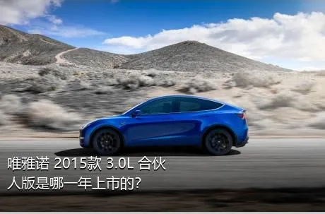 唯雅诺 2015款 3.0L 合伙人版是哪一年上市的？