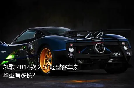 凯歌 2014款 2.5T轻型客车豪华型有多长？