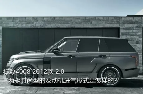 标致4008 2012款 2.0L 两驱时尚型的发动机进气形式是怎样的？