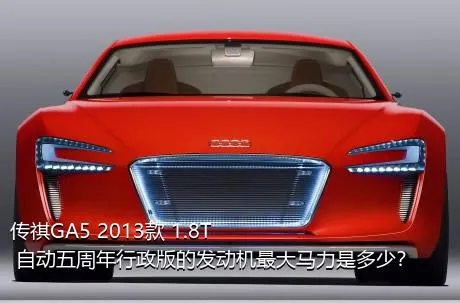 传祺GA5 2013款 1.8T 自动五周年行政版的发动机最大马力是多少？