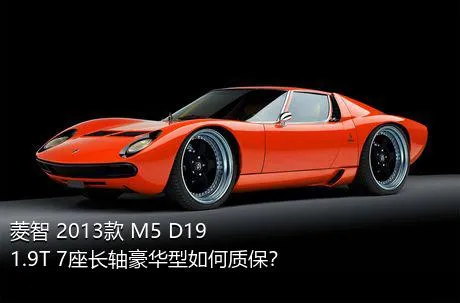 菱智 2013款 M5 D19 1.9T 7座长轴豪华型如何质保？