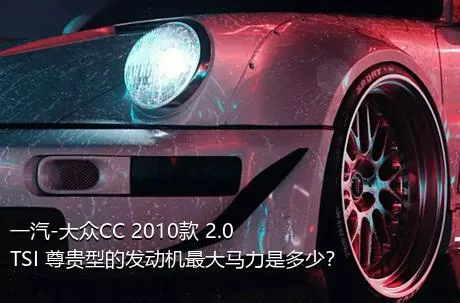 一汽-大众CC 2010款 2.0TSI 尊贵型的发动机最大马力是多少？
