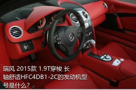 瑞风 2015款 1.9T穿梭 长轴舒适HFC4DB1-2C的发动机型号是什么？