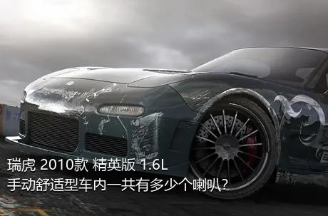 瑞虎 2010款 精英版 1.6L 手动舒适型车内一共有多少个喇叭？