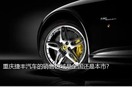 重庆捷丰汽车的销售区域是全国还是本市？