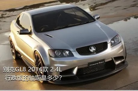 别克GL8 2014款 2.4L 行政版的轴距是多少？