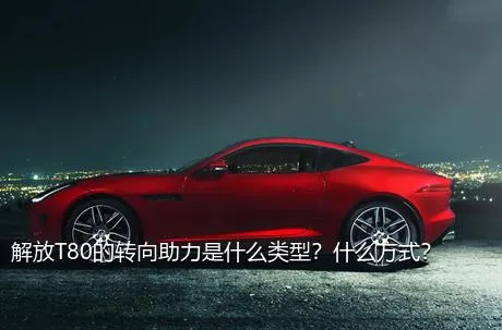 解放T80的转向助力是什么类型？什么方式？