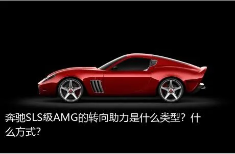 奔驰SLS级AMG的转向助力是什么类型？什么方式？