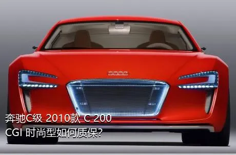 奔驰C级 2010款 C 200 CGI 时尚型如何质保？