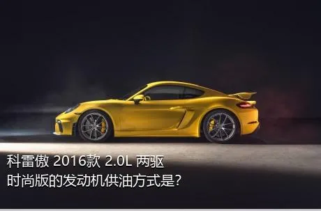 科雷傲 2016款 2.0L 两驱时尚版的发动机供油方式是？