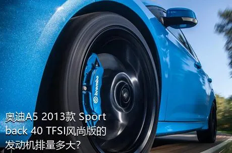 奥迪A5 2013款 Sportback 40 TFSI风尚版的发动机排量多大？