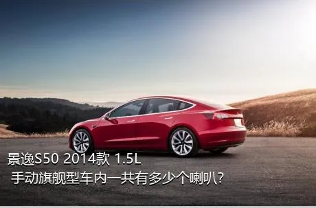 景逸S50 2014款 1.5L 手动旗舰型车内一共有多少个喇叭？
