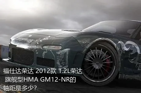 福仕达荣达 2012款 1.2L荣达 旗舰型HMA GM12-NR的轴距是多少？