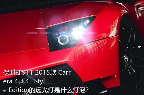 保时捷911 2015款 Carrera 4 3.4L Style Edition的远光灯是什么灯泡？