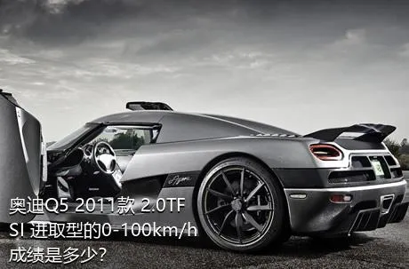 奥迪Q5 2011款 2.0TFSI 进取型的0-100km/h成绩是多少？