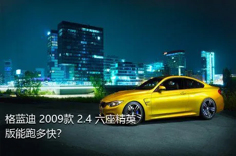 格蓝迪 2009款 2.4 六座精英版能跑多快？