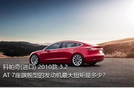 科帕奇(进口) 2010款 3.2 AT 7座旗舰型的发动机最大扭矩是多少？