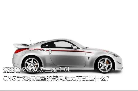 爱丽舍 2008款 三厢 1.6L CNG手动标准型的转向助力方式是什么？