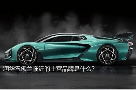 润华雪佛兰临沂的主营品牌是什么？