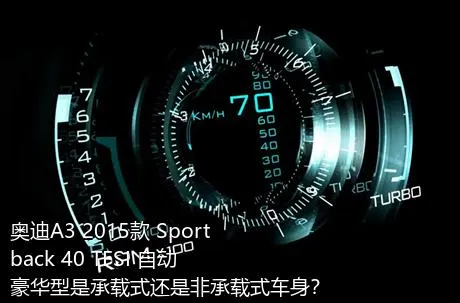 奥迪A3 2015款 Sportback 40 TFSI 自动豪华型是承载式还是非承载式车身？