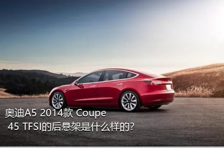 奥迪A5 2014款 Coupe 45 TFSI的后悬架是什么样的？