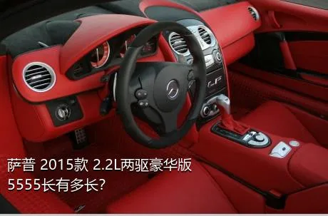 萨普 2015款 2.2L两驱豪华版5555长有多长？