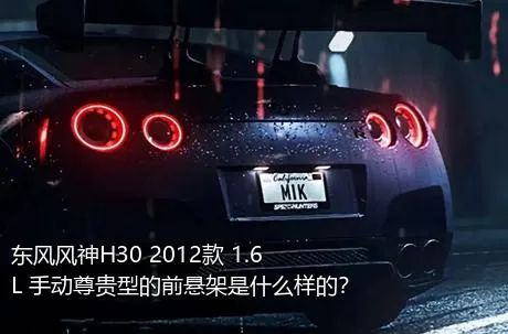 东风风神H30 2012款 1.6L 手动尊贵型的前悬架是什么样的？