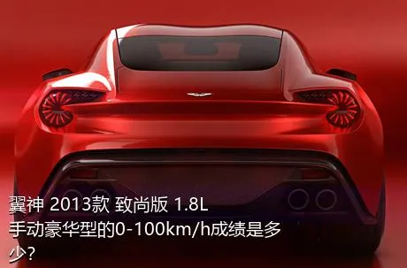 翼神 2013款 致尚版 1.8L 手动豪华型的0-100km/h成绩是多少？