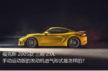 福克斯 2005款 三厢 2.0L 手动运动版的发动机进气形式是怎样的？