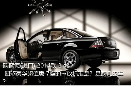 欧蓝德(进口) 2014款 2.4L 四驱豪华超值版 7座的排放标准是？是欧几的车？