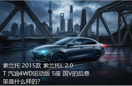 索兰托 2015款 索兰托L 2.0T 汽油4WD运动版 5座 国V的后悬架是什么样的？