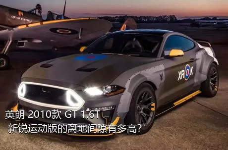 英朗 2010款 GT 1.6T 新锐运动版的离地间隙有多高？