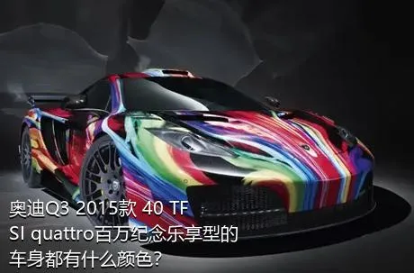 奥迪Q3 2015款 40 TFSI quattro百万纪念乐享型的车身都有什么颜色？