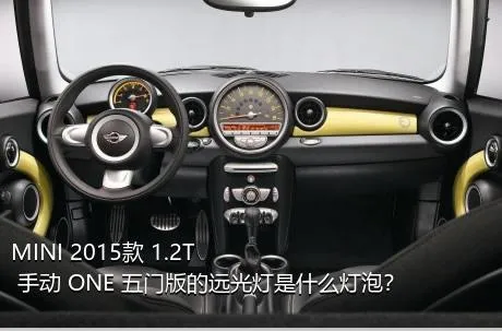 MINI 2015款 1.2T 手动 ONE 五门版的远光灯是什么灯泡？