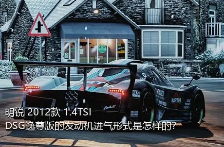 明锐 2012款 1.4TSI DSG逸尊版的发动机进气形式是怎样的？