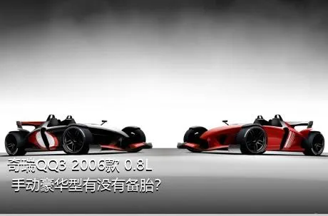 奇瑞QQ3 2006款 0.8L 手动豪华型有没有备胎？