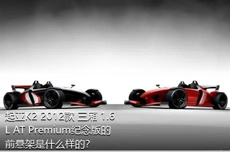 起亚K2 2012款 三厢 1.6L AT Premium纪念版的前悬架是什么样的？
