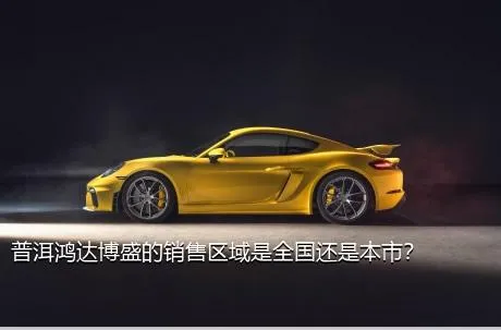 普洱鸿达博盛的销售区域是全国还是本市？