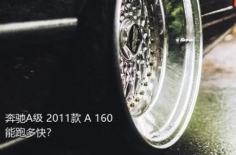 奔驰A级 2011款 A 160能跑多快？
