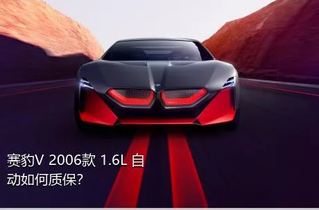 赛豹V 2006款 1.6L 自动如何质保？